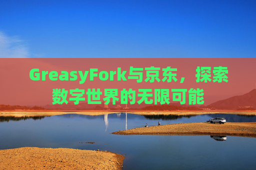 GreasyFork与京东，探索数字世界的无限可能
